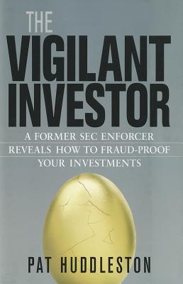 Book cover of The Vigilant Investor: A Former SEC Enforcer Reveals How to Fraud-Proof Your Investments by Pat Huddleston