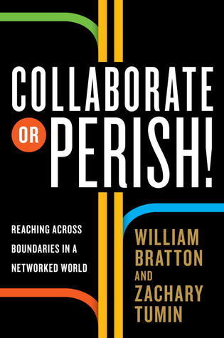 Book cover of Collaborate Or Perish!: Reaching Across Boundaries In A Networked World by William Bratton, Zachary Tumin