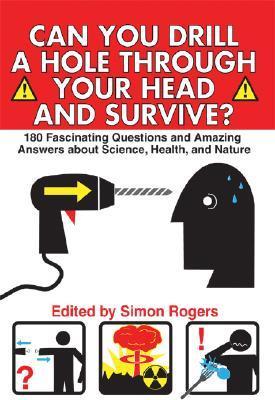 Book cover of Can You Drill a Hole Through Your Head And Survive?: 180 Fascinating Questions And Amazing Answers About Science, Health, And Nature by Simon Rogers (Ed.)