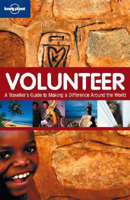 Book cover of Lonely Planet Volunteer: A Traveler's Guide To Making A Difference Around The World by Charlotte Hindle, Nate Cavalieri, Rachel Collinson, Mike Richard 2, Korina Miller