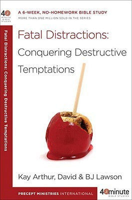 Book cover of Fatal Distractions: Conquering Destructive Temptations: A 6-Week, No-Homework Bible Study by Kay Arthur, David Lawson, BJ Lawson