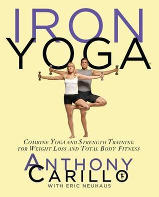 Book cover of Iron Yoga: Combine Yoga And Strength Training For Weight Loss And Total Body Fitness by Anthony Carillo, Eric Neuhaus