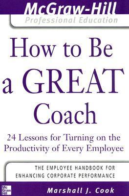 Book cover of How To Be A Great Coach : 24 Lessons For Turning On The Productivity Of Every Employee by Marshall J. Cook