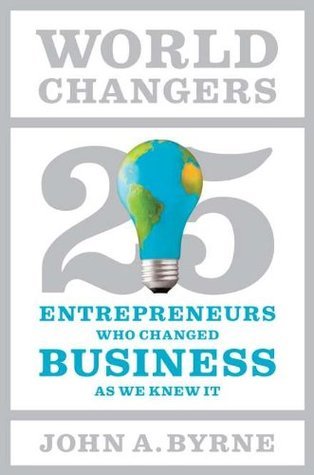 Book cover of World Changers: 25 Entrepreneurs Who Changed Business as We Knew It by John A. Byrne