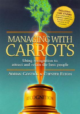 Book cover of Managing With Carrots: Using Recognition To Attract And Retain The Best People by Chester Elton, Adrian Gostick