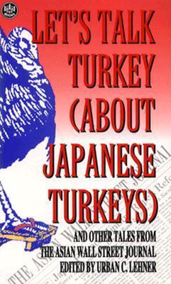 Book cover of Let's Talk Turkey (About Japanese Turkeys): And Other Tales From The Asian Wall Street Journal by Urban C. Lehner (Ed.)