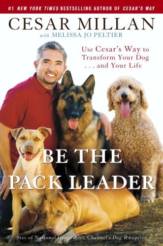 Book cover of Be The Pack Leader: Use Cesar's Way To Transform Your Dog... And Your Life by Cesar Millan, Melissa Jo Peltier