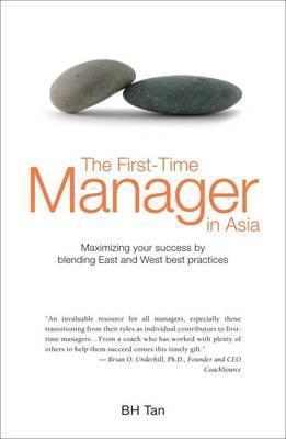 Book cover of The First-Time Manager In Asia : Maximizing Your Success By Blending East And West Best Practices by B.H. Tan