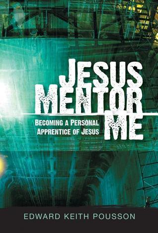 Book cover of Jesus, Mentor Me: Becoming a Personal Apprentice of Jesus! by Edward Keith Pousson