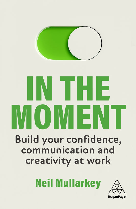 Book cover of In The Moment: Build Your Confidence, Communication And Creativity At Work by Neil  Mullarkey