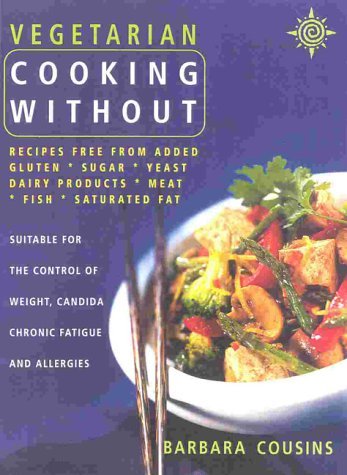 Book cover of Vegetarian Cooking Without: All Recipes Free From: Gluten, Sugar, Yeast, Dairy, Meat, Fish And Saturated Fat by Barbara Cousins