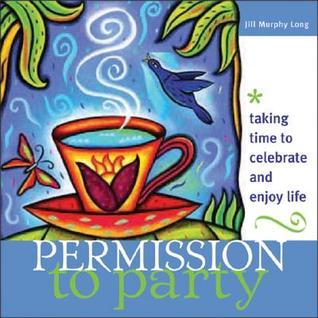 Book cover of Permission To Party: Taking Time To Celebrate And Enjoy Life by Jill Murphy Long