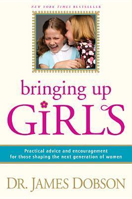 Book cover of Bringing Up Girls: Practical Advice and Encouragement for Those Shaping the Next Generation of Women by James C. Dobson