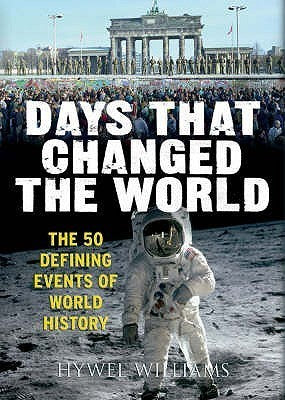 Book cover of Days That Changed The World: The 50 Defining Events Of World History by Hywel Williams