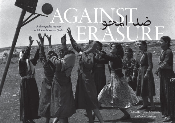 Book cover of Against Erasure: A Photographic Memory of Palestine Before the Nakba by Teresa Aranguren (Ed.), Sandra Barrilaro (Ed.)