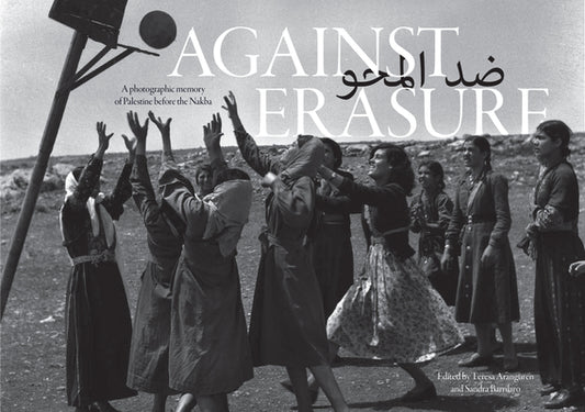 Book cover of Against Erasure: A Photographic Memory of Palestine Before the Nakba by Teresa Aranguren (Ed.), Sandra Barrilaro (Ed.)