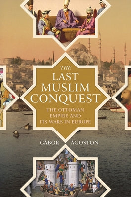 Book cover of The Last Muslim Conquest: The Ottoman Empire And Its Wars In Europe by Gábor Ágoston