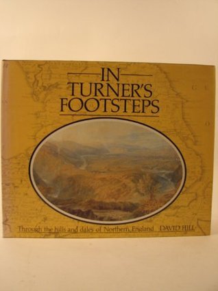 Book cover of In Turner's Footsteps: Through the Hills and Dales of Northern England by David Hill