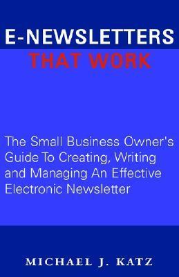 Book cover of E-Newsletters That Work: The Small Business Owner's Guide To Creating, Writing And Managing An Effective Electronic Newsletter by Michael J.  Katz