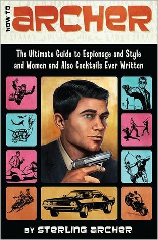 Book cover of How To Archer: The Ultimate Guide To Espionage And Style And Women And Also Cocktails Ever Written by Sterling Archer