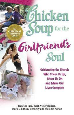 Book cover of Chicken Soup For The Girlfriend's Soul: Celebrating The Friends Who Cheer Us Up, Cheer Us On And Make Our Lives Complete by Jack Canfield, Mark Victor Hansen