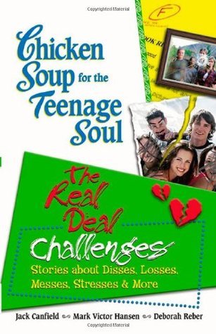 Book cover of Chicken Soup For The Teenage Soul: The Real Deal Challenges, Stories About Disses, Losses, Messes, Stresses & More by Jack Canfield (Compiler), Mark Victor Hansen