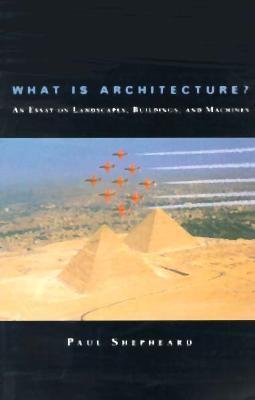 Book cover of What Is Architecture?: An Essay on Landscapes, Buildings, and Machines by Paul Shepheard