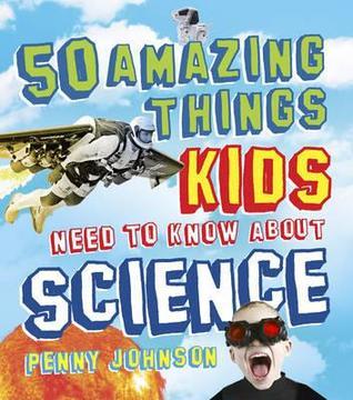 Book cover of 50 Amazing Things Kids Need To Know About Science by Penny Johnson