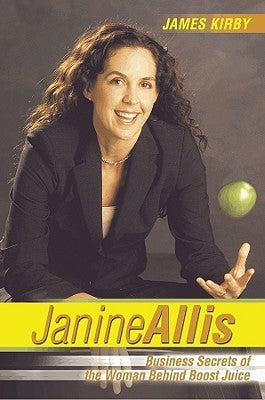 Book cover of Janine Allis: Business Secrets Of The Woman Behind Boost Juice by James Kirby