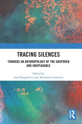 Book cover of Tracing Silences: Towards An Anthropology Of The Unspoken And Unspeakable by Ana Dragojlovic (Ed.), Annemarie Samuels (Ed.)
