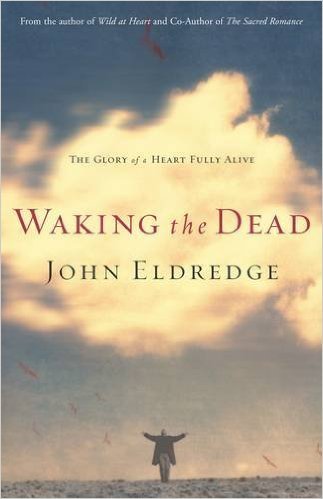 Book cover of Waking The Dead: The Glory Of A Heart Fully Alive by John Eldredge