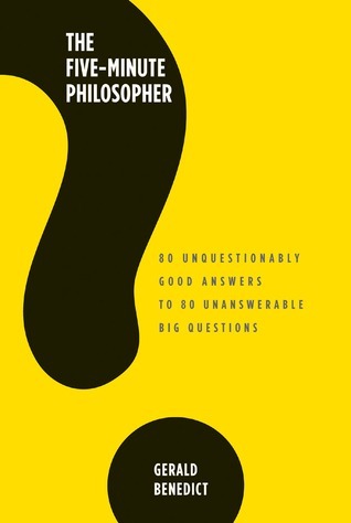 Book cover of The Five-Minute Philosopher: 80 Unquestionably Good Answers to 80 Unanswerable Big Questions by Gerald Benedict