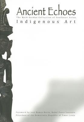 Book cover of Ancient Echoes: The Mark Gordon Collection Of Southeast Asian Indigenous Art by Mark Gordon, José Ramos-Horta (Foreword)