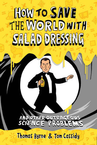 Book cover of How To Save The World With Salad Dressing: And Other Outrageous Science Problems by Thomas  Byrne, Thomas M. Cassidy