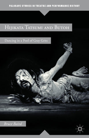 Book cover of Hijikata Tatsumi And Butoh: Dancing In A Pool Of Gray Grits by Bruce Baird