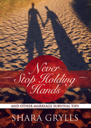 Book cover of Never Stop Holding Hands: And Other Marriage Survival Tips by Shara Grylls