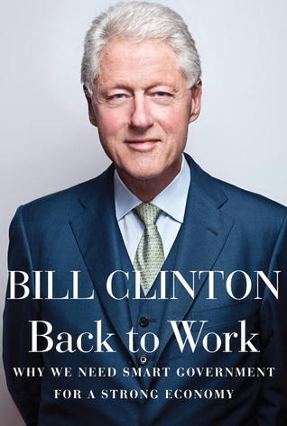 Book cover of Back To Work: Why We Need Smart Government For A Strong Economy by Bill Clinton