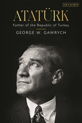 Book cover of Atatürk: Father Of The Republic Of Turkey by George W. Gawrych