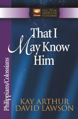 Book cover of That I May Know Him: Philippians & Colossians by Kay Arthur, David Lawson, David Arthur