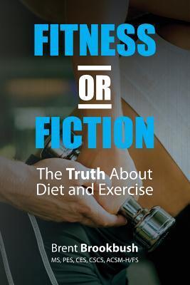 Book cover of Fitness Or Fiction (Volume 1): The Truth About Diet And Exercise by Brent Brookbush