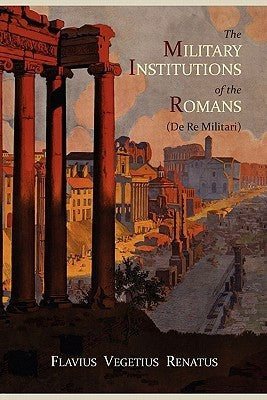 Book cover of The Military Institutions Of The Romans by Vegetius, Thomas R. Phillips (Ed.), John Clarke (Trans.)
