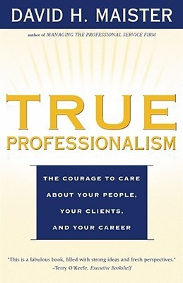 Book cover of True Professionalism: The Courage To Care About Your People, Your Clients, And Your Career by David H. Maister