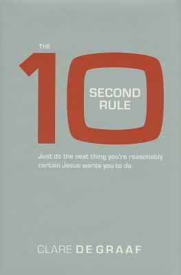 Book cover of The 10 Second Rule: Just Do the Next Thing You're Reasonably Certain Jesus Wants You to Do by Clare De Graaf