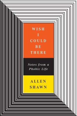 Book cover of Wish I Could Be There: Notes From a Phobic Life by Allen Shawn