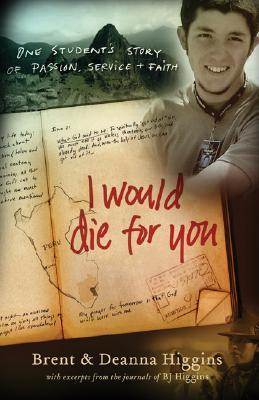 Book cover of I Would Die For You: One Student's Story Of Passion, Service And Faith by Brent Higgins, Deanna Higgins
