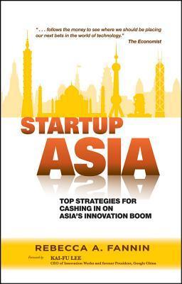 Book cover of Startup Asia: Top Strategies For Cashing In On Asia's Innovation Boom by Rebecca A. Fannin, Kai-Fu Lee (Foreword)