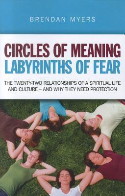 Book cover of Circles Of Meaning, Labyrinths Of Fear: The Twenty-Two Relationships Of A Spiritual Life And Culture - And Why They Need Protection by Brendan Myers