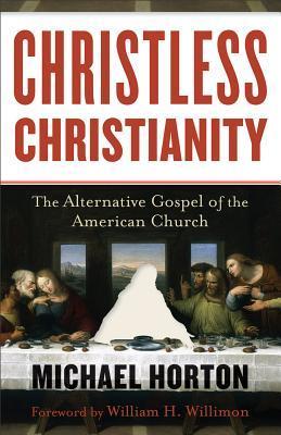 Book cover of Christless Christianity: The Alternative Gospel Of The American Church by Michael Scott Horton