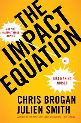 Book cover of The Impact Equation: Are You Making Things Happen or Just Making Noise? by Chris Brogan, Julien Stanwell Smith