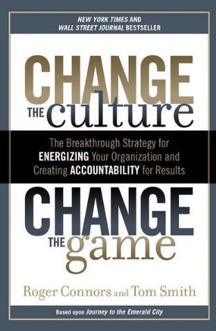 Book cover of Change The Culture, Change The Game: The Breakthrough Strategy For Energizing Your Organization And Creating Accountability For Results by Roger Connors, Tom Smith